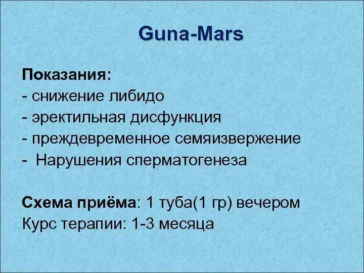 Guna-Mars Показания: - снижение либидо - эректильная дисфункция - преждевременное семяизвержение - Нарушения сперматогенеза