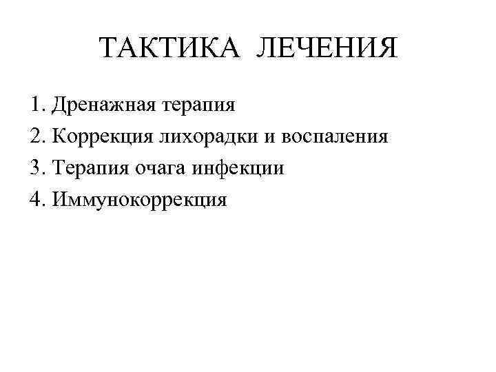 ТАКТИКА ЛЕЧЕНИЯ 1. Дренажная терапия 2. Коррекция лихорадки и воспаления 3. Терапия очага инфекции