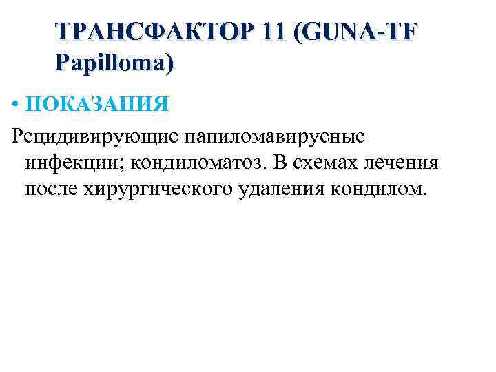 ТРАНСФАКТОР 11 (GUNA-TF Papilloma) • ПОКАЗАНИЯ Рецидивирующие папиломавирусные инфекции; кондиломатоз. В схемах лечения после