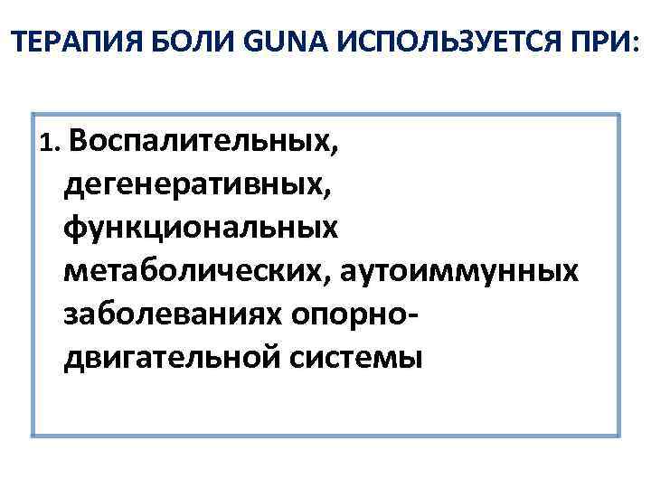 ТЕРАПИЯ БОЛИ GUNA ИСПОЛЬЗУЕТСЯ ПРИ: 1. Воспалительных, дегенеративных, функциональных метаболических, аутоиммунных заболеваниях опорнодвигательной системы