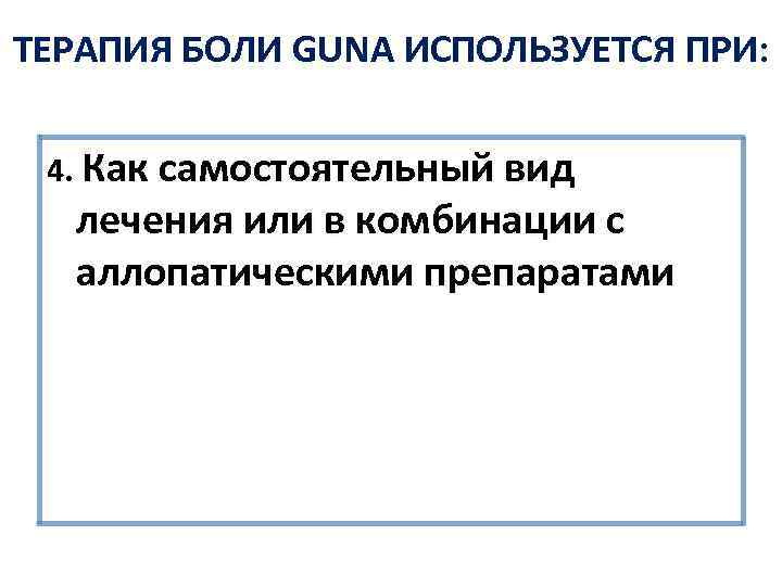 ТЕРАПИЯ БОЛИ GUNA ИСПОЛЬЗУЕТСЯ ПРИ: 4. Как самостоятельный вид лечения или в комбинации с