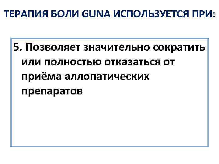 ТЕРАПИЯ БОЛИ GUNA ИСПОЛЬЗУЕТСЯ ПРИ: 5. Позволяет значительно сократить или полностью отказаться от приёма