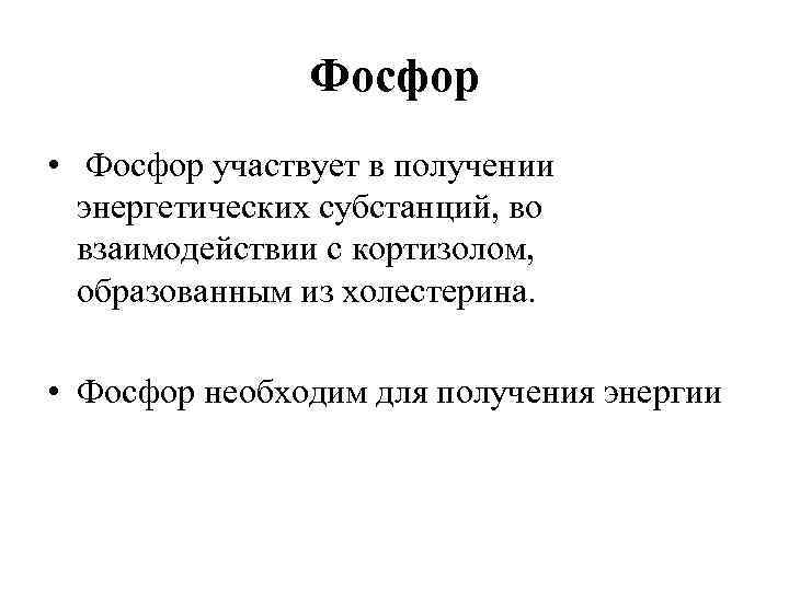 Фосфор • Фосфор участвует в получении энергетических субстанций, во взаимодействии с кортизолом, образованным из