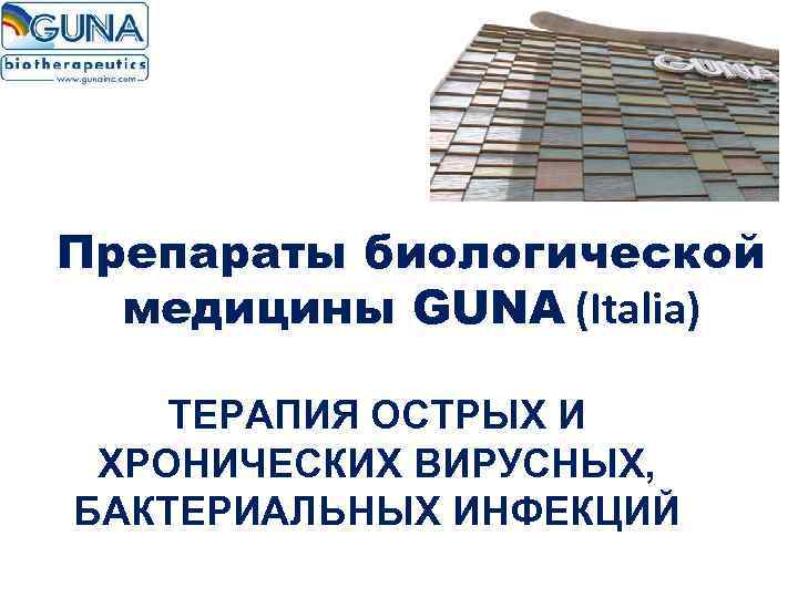 Препараты биологической медицины GUNA (Italia) ТЕРАПИЯ ОСТРЫХ И ХРОНИЧЕСКИХ ВИРУСНЫХ, БАКТЕРИАЛЬНЫХ ИНФЕКЦИЙ 