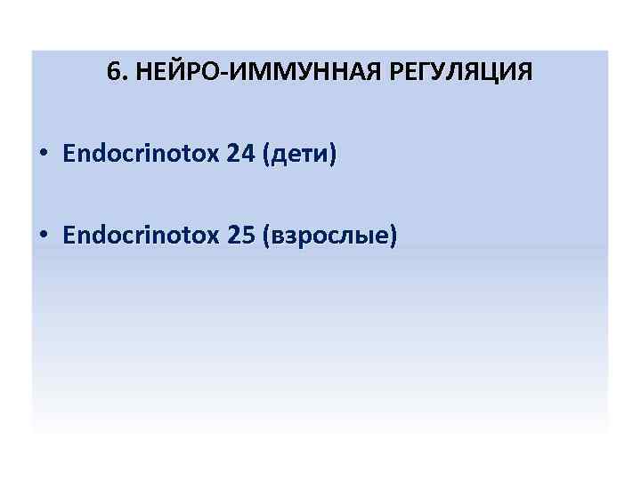 6. НЕЙРО-ИММУННАЯ РЕГУЛЯЦИЯ • Endocrinotox 24 (дети) • Endocrinotox 25 (взрослые) 