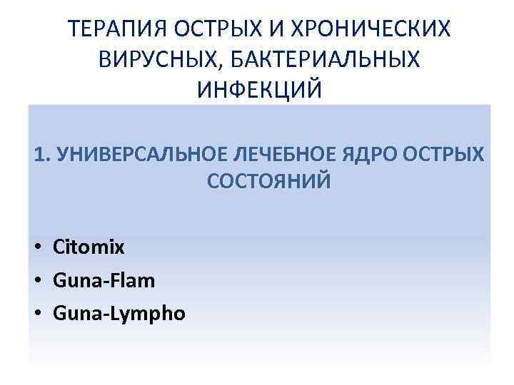 ТЕРАПИЯ ОСТРЫХ И ХРОНИЧЕСКИХ ВИРУСНЫХ, БАКТЕРИАЛЬНЫХ ИНФЕКЦИЙ 1. УНИВЕРСАЛЬНОЕ ЛЕЧЕБНОЕ ЯДРО ОСТРЫХ СОСТОЯНИЙ •