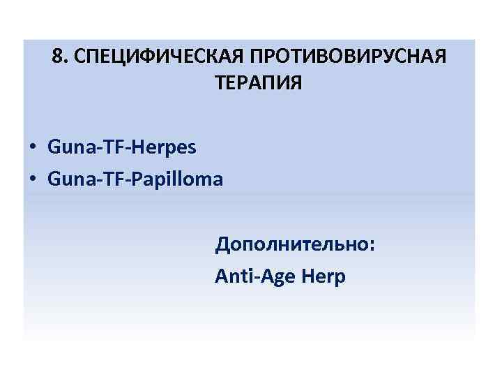 8. СПЕЦИФИЧЕСКАЯ ПРОТИВОВИРУСНАЯ ТЕРАПИЯ • Guna-TF-Herpes • Guna-TF-Papilloma Дополнительно: Anti-Age Herp 