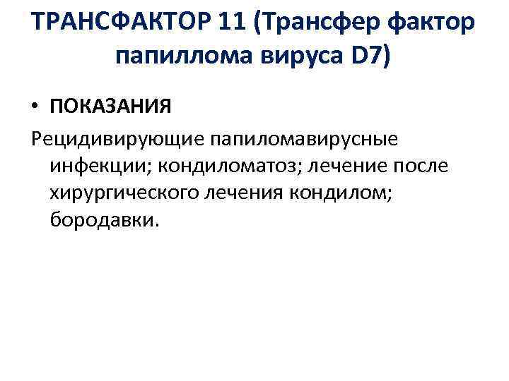 ТРАНСФАКТОР 11 (Трансфер фактор папиллома вируса D 7) • ПОКАЗАНИЯ Рецидивирующие папиломавирусные инфекции; кондиломатоз;