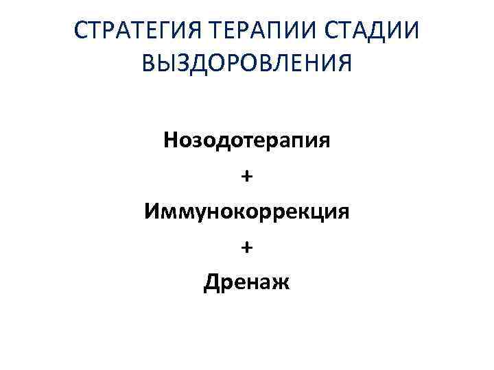 СТРАТЕГИЯ ТЕРАПИИ СТАДИИ ВЫЗДОРОВЛЕНИЯ Нозодотерапия + Иммунокоррекция + Дренаж 