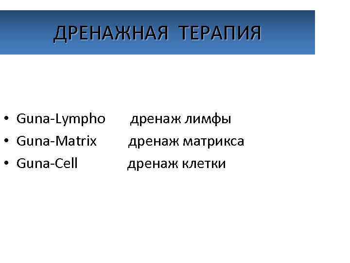 ДРЕНАЖНАЯ ТЕРАПИЯ • Guna-Lympho дренаж лимфы • Guna-Matrix дренаж матрикса • Guna-Cell дренаж клетки
