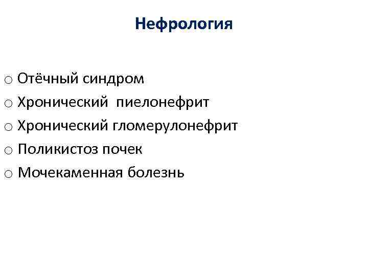 Нефрология o Отёчный синдром o Хронический пиелонефрит o Хронический гломерулонефрит o Поликистоз почек o
