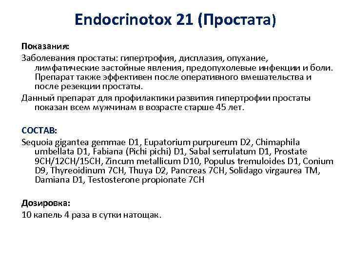 Endocrinotox 21 (Простата) Показания: Заболевания простаты: гипертрофия, дисплазия, опухание, лимфатические застойные явления, предопухолевые инфекции