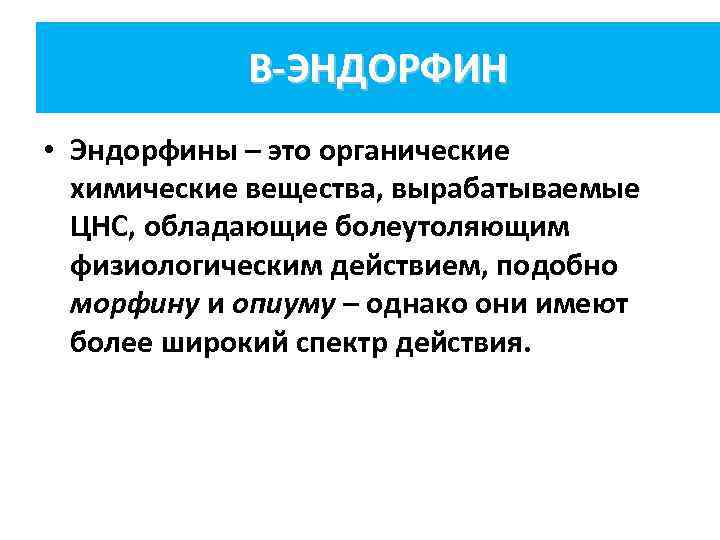 Β-ЭНДОРФИН • Эндорфины – это органические химические вещества, вырабатываемые ЦНС, обладающие болеутоляющим физиологическим действием,