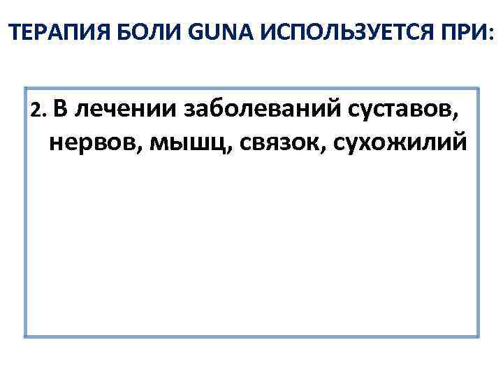 ТЕРАПИЯ БОЛИ GUNA ИСПОЛЬЗУЕТСЯ ПРИ: 2. В лечении заболеваний суставов, нервов, мышц, связок, сухожилий