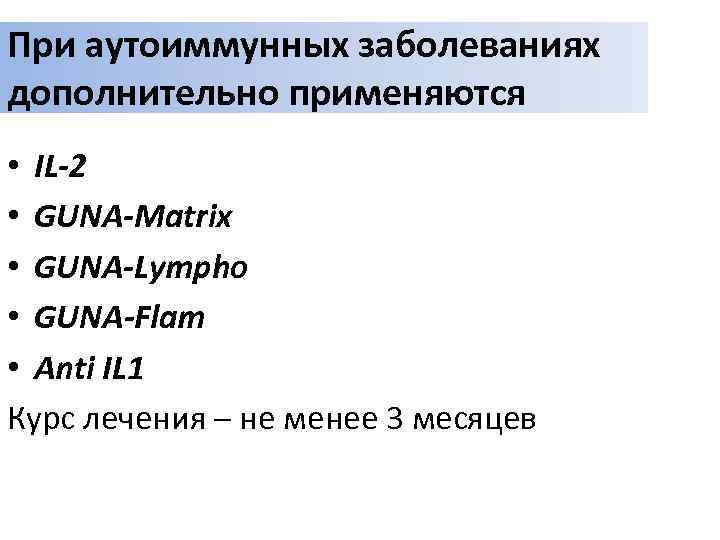 При аутоиммунных заболеваниях дополнительно применяются • IL-2 • GUNA-Matrix • GUNA-Lympho • GUNA-Flam •