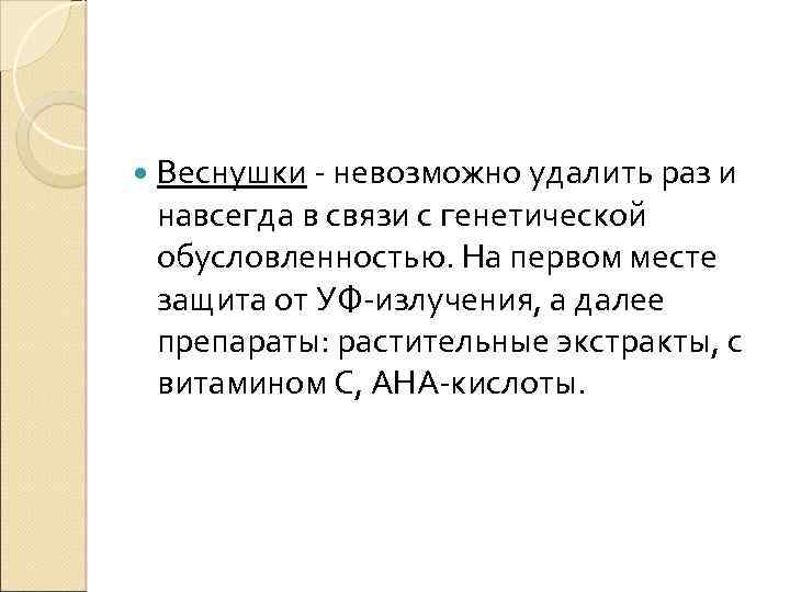  Веснушки - невозможно удалить раз и навсегда в связи с генетической обусловленностью. На