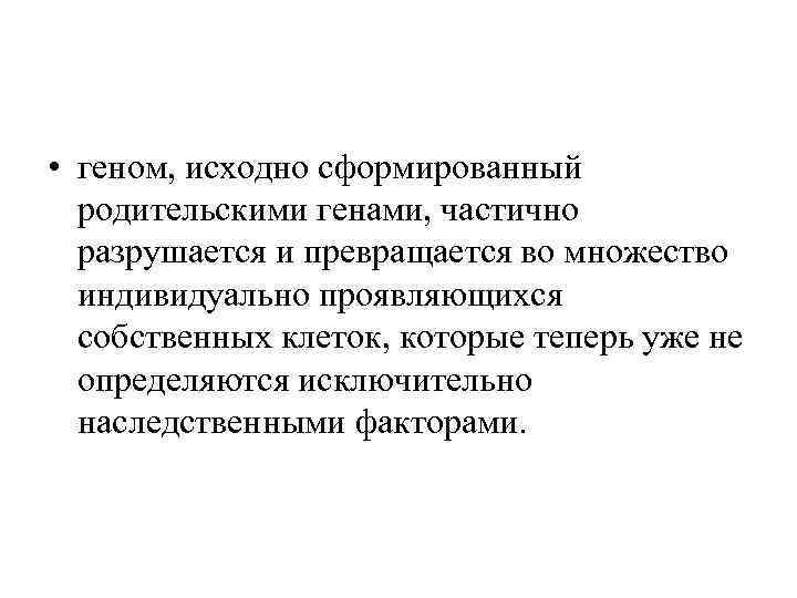  • геном, исходно сформированный родительскими генами, частично разрушается и превращается во множество индивидуально