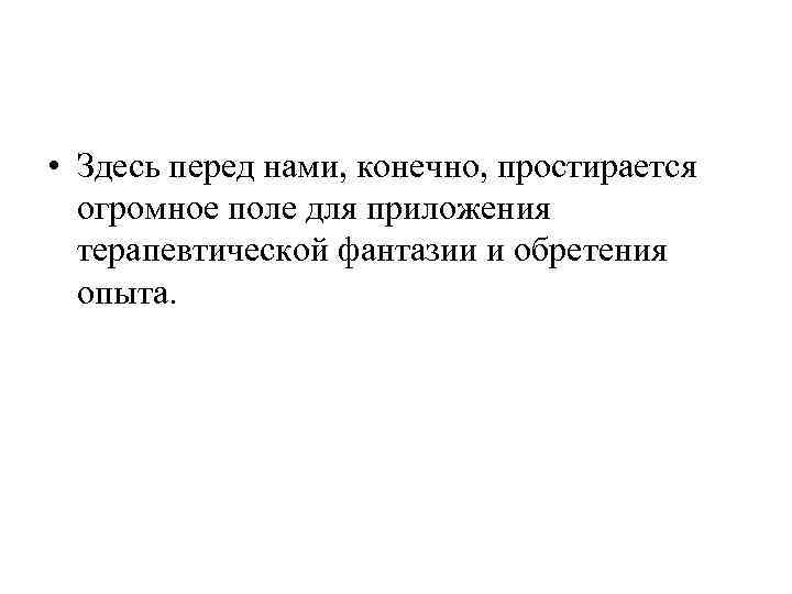  • Здесь перед нами, конечно, простирается огромное поле для приложения терапевтической фантазии и