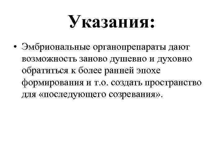 Указания: • Эмбриональные органопрепараты дают возможность заново душевно и духовно обратиться к более ранней