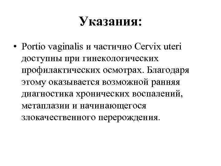Указания: • Portio vaginalis и частично Cervix uteri доступны при гинекологических профилактических осмотрах. Благодаря