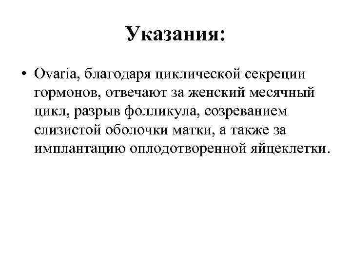 Указания: • Оvaria, благодаря циклической секреции гормонов, отвечают за женский месячный цикл, разрыв фолликула,