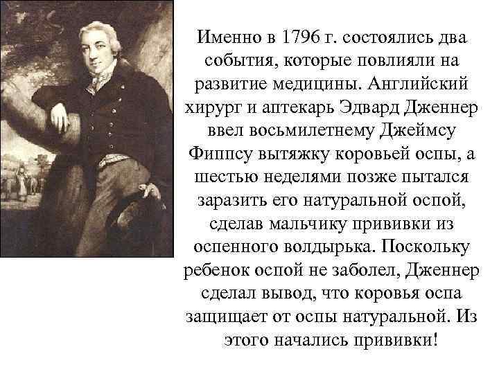 Именно в 1796 г. состоялись два события, которые повлияли на развитие медицины. Английский хирург