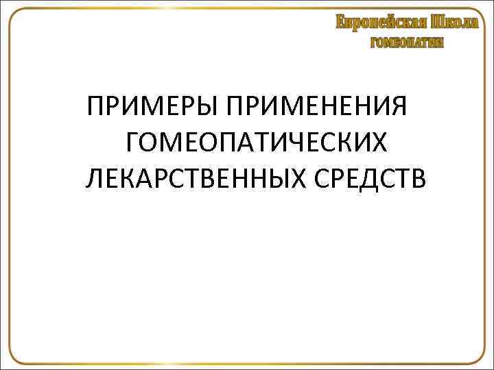 ПРИМЕРЫ ПРИМЕНЕНИЯ ГОМЕОПАТИЧЕСКИХ ЛЕКАРСТВЕННЫХ СРЕДСТВ 