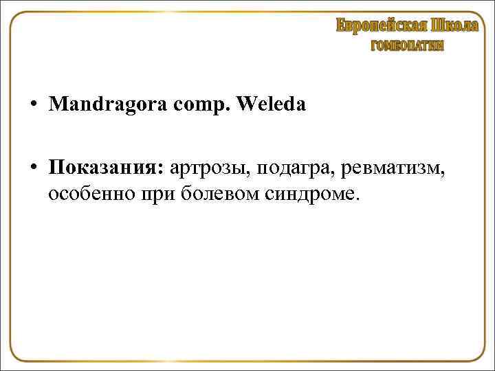  • Mandragora соmр. Weleda • Показания: артрозы, подагра, ревматизм, особенно при болевом синдроме.