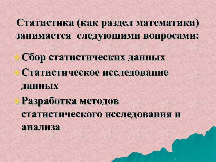 Статистика (как раздел математики) занимается следующими вопросами: u Сбор статистических данных u Статистическое исследование