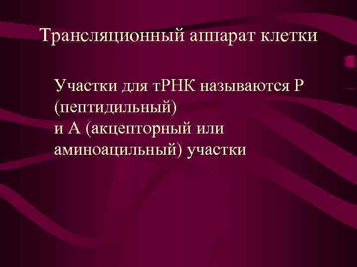 Трансляционный аппарат клетки Участки для т. РНК называются Р (пептидильный) и А (акцепторный или