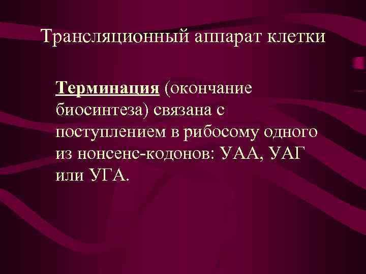 Трансляционный аппарат клетки Терминация (окончание биосинтеза) связана с поступлением в рибосому одного из нонсенс-кодонов: