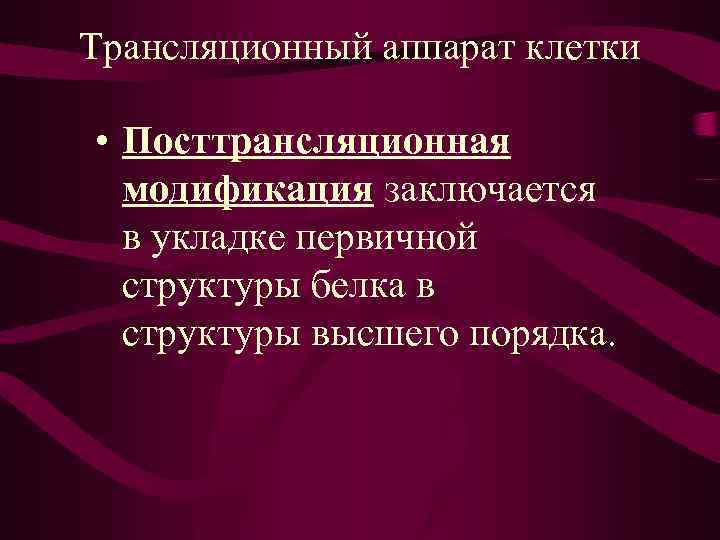 Трансляционный аппарат клетки • Посттрансляционная модификация заключается в укладке первичной структуры белка в структуры