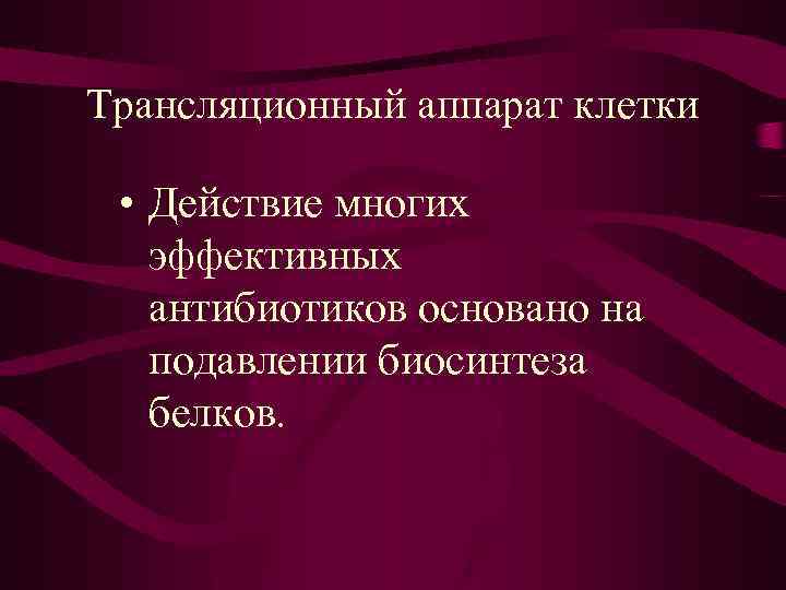 Трансляционный аппарат клетки • Действие многих эффективных антибиотиков основано на подавлении биосинтеза белков. 