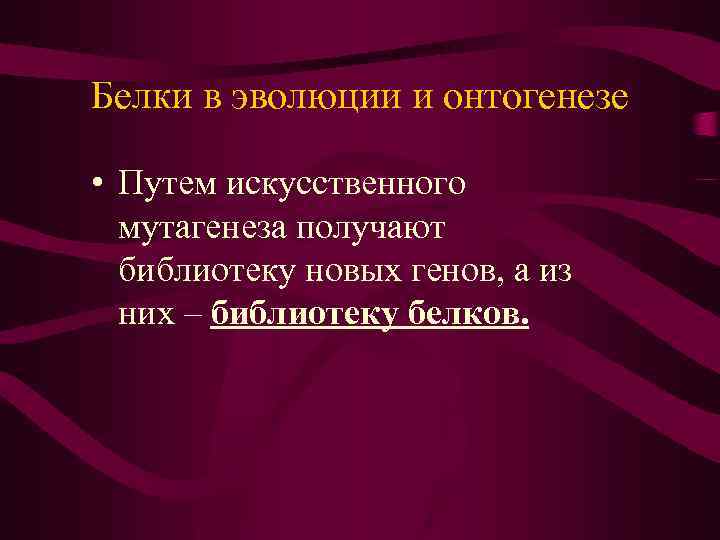 Белки в эволюции и онтогенезе • Путем искусственного мутагенеза получают библиотеку новых генов, а