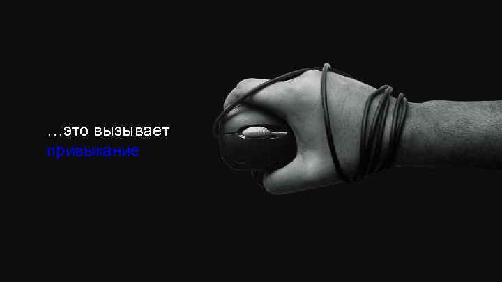 …это вызывает привыкание 