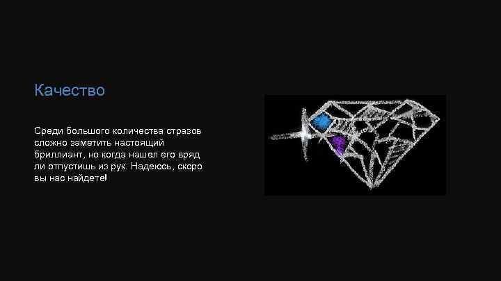 Качество Среди большого количества стразов сложно заметить настоящий бриллиант, но когда нашел его вряд