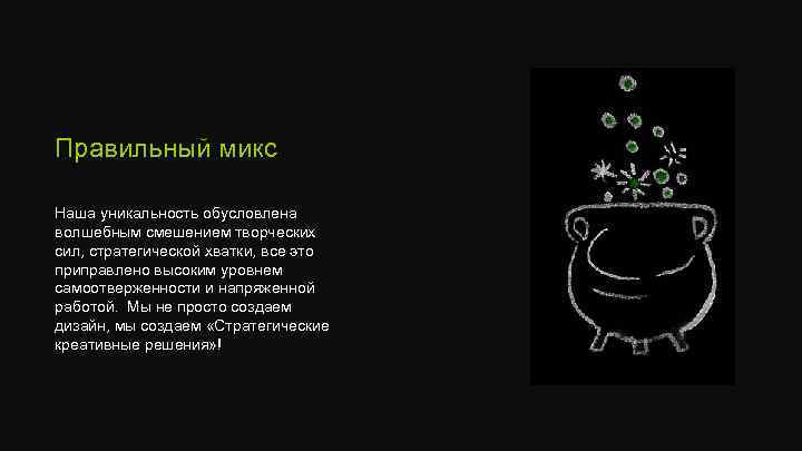 Правильный микс Наша уникальность обусловлена волшебным смешением творческих сил, стратегической хватки, все это приправлено