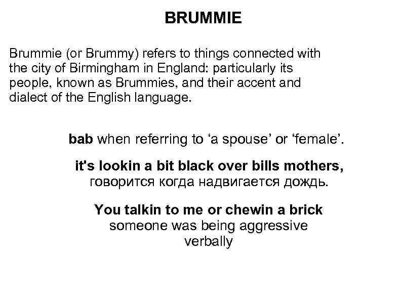 BRUMMIE Brummie (or Brummy) refers to things connected with the city of Birmingham in