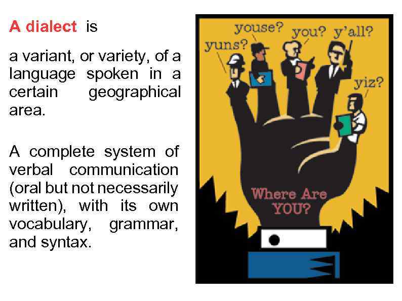 A dialect is a variant, or variety, of a language spoken in a certain