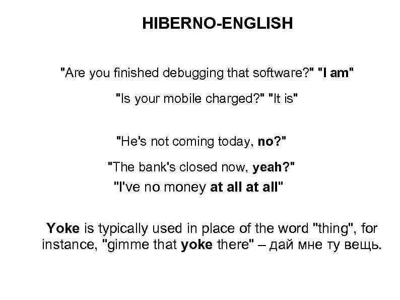 HIBERNO-ENGLISH "Are you finished debugging that software? " "I am" "Is your mobile charged?