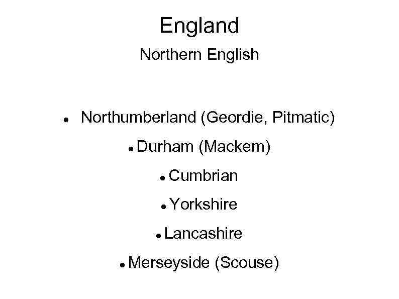 England Northern English Northumberland (Geordie, Pitmatic) Durham (Mackem) Cumbrian Yorkshire Lancashire Merseyside (Scouse) 