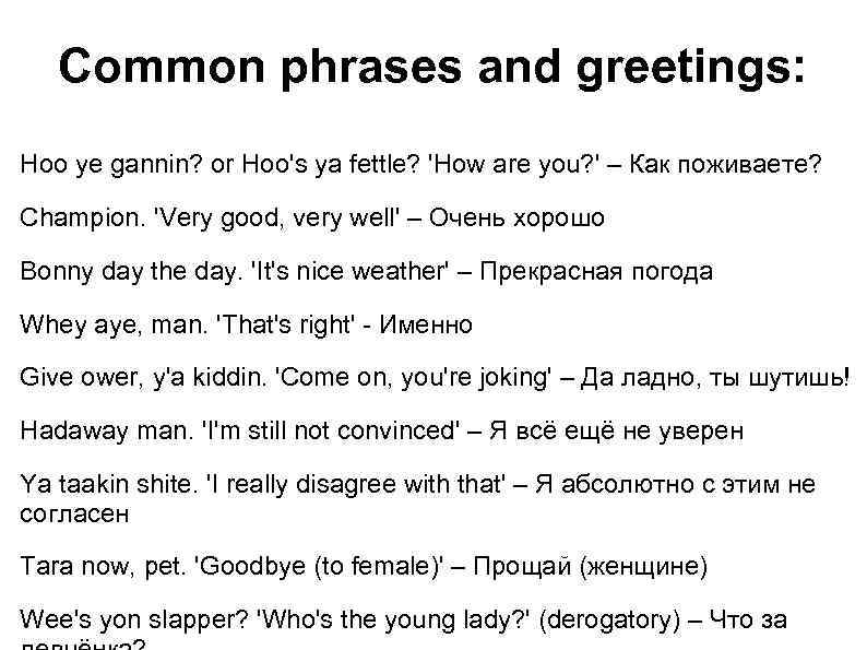 Сommon phrases and greetings: Hoo ye gannin? or Hoo's ya fettle? 'How are you?