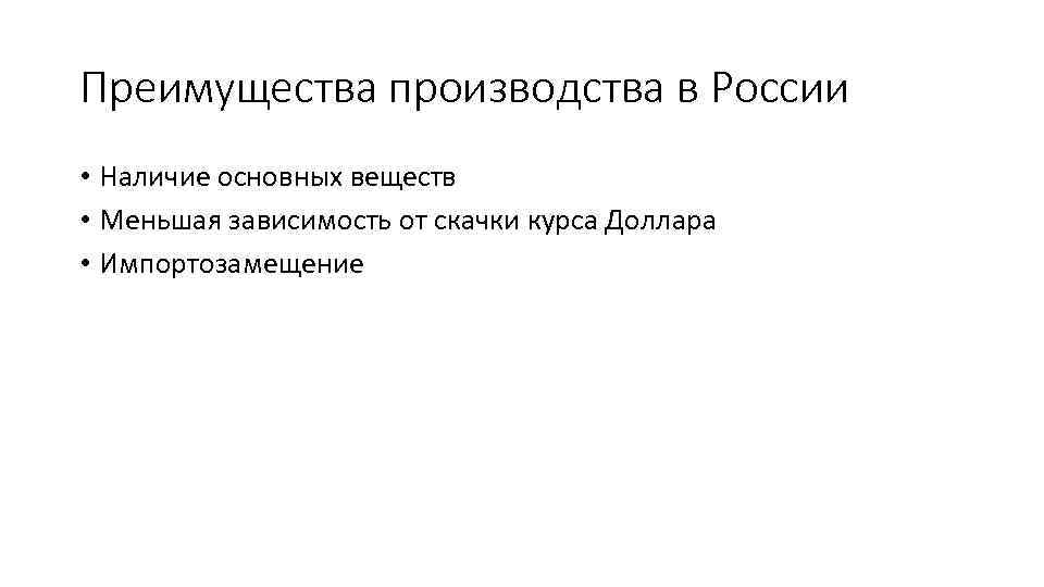 Преимущества производства в России • Наличие основных веществ • Меньшая зависимость от скачки курса