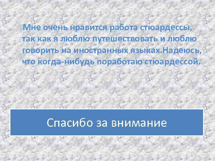  Мне очень нравится работа стюардессы, так как я люблю путешествовать и люблю говорить