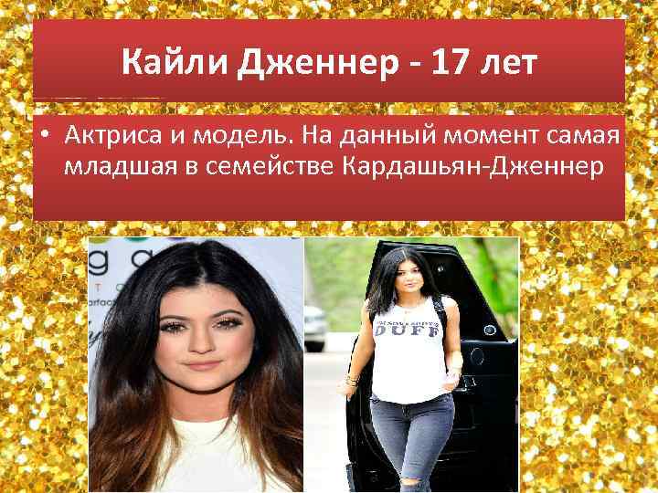 Кайли Дженнер - 17 лет • Актриса и модель. На данный момент самая младшая