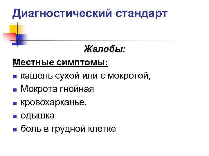 Диагностический стандарт Жалобы: Местные симптомы: n кашель сухой или с мокротой, n Мокрота гнойная
