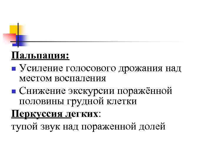 Пальпация: n Усиление голосового дрожания над местом воспаления n Снижение экскурсии поражённой половины грудной
