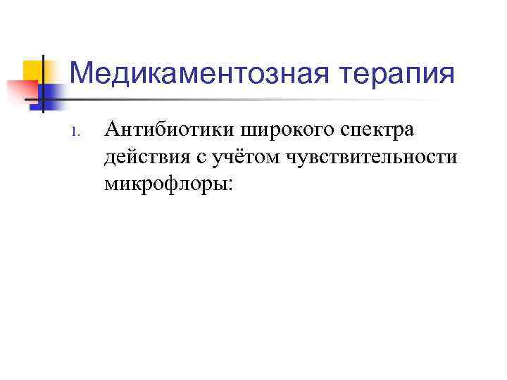 Медикаментозная терапия 1. Антибиотики широкого спектра действия с учётом чувствительности микрофлоры: 