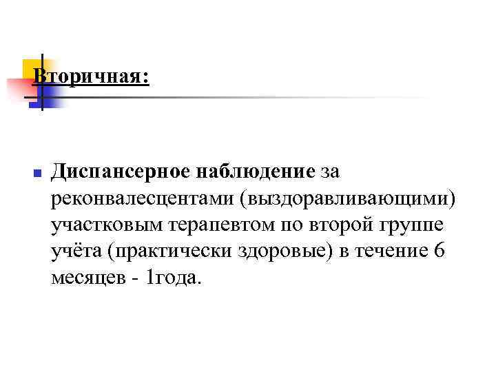 Вторичная: n Диспансерное наблюдение за реконвалесцентами (выздоравливающими) участковым терапевтом по второй группе учёта (практически