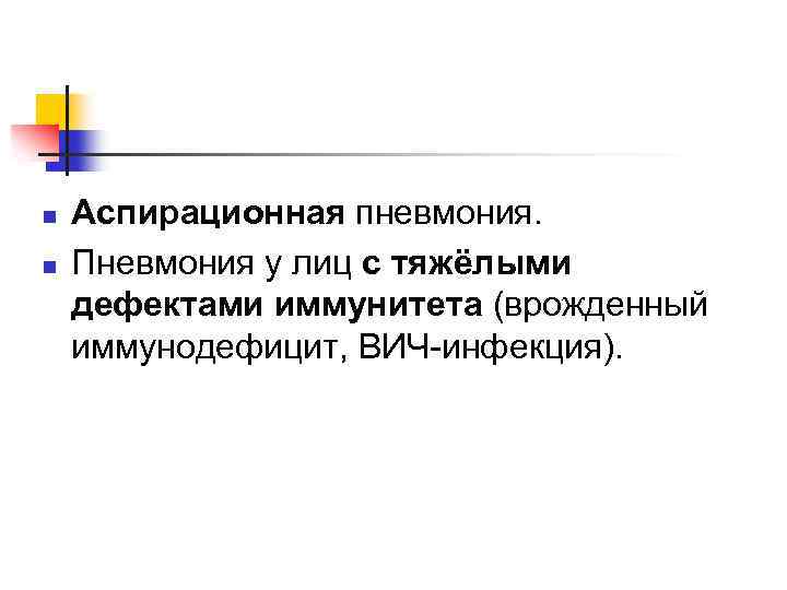 n n Аспирационная пневмония. Пневмония у лиц с тяжёлыми дефектами иммунитета (врожденный иммунодефицит, ВИЧ-инфекция).